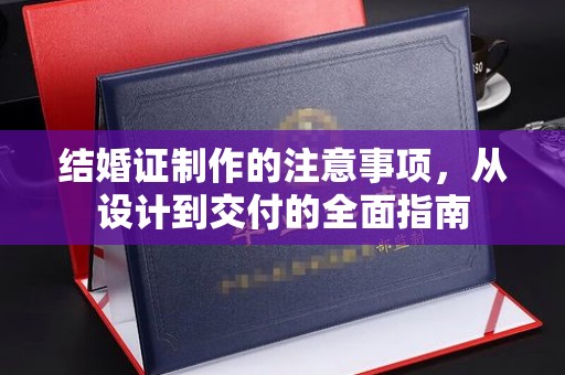 莱芜结婚证制作的注意事项，从设计到交付的全面指南